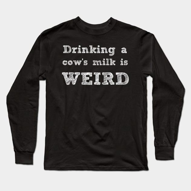 DRINKING A COW'S MILK IS WEIRD - VEGAN MESSAGE GEAR - DAIRY IS WEIRD Long Sleeve T-Shirt by VegShop